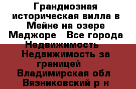 Грандиозная историческая вилла в Мейне на озере Маджоре - Все города Недвижимость » Недвижимость за границей   . Владимирская обл.,Вязниковский р-н